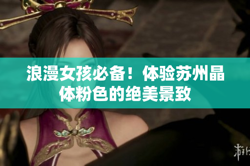 浪漫女孩必备！体验苏州晶体粉色的绝美景致