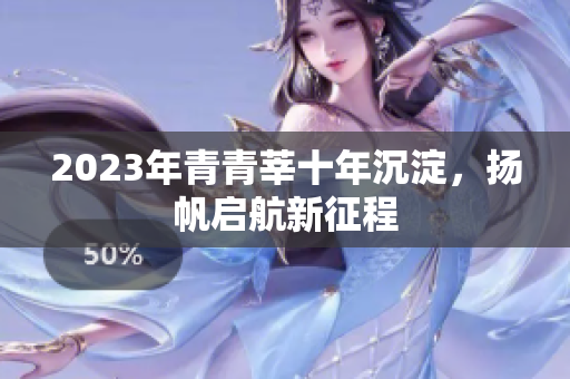 2023年青青莘十年沉淀，扬帆启航新征程