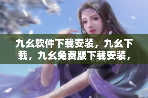 九幺软件下载安装，九幺下载，九幺免费版下载安装，九幺免费版网站nba，九幺 软件----2uBusz1Ke7F7