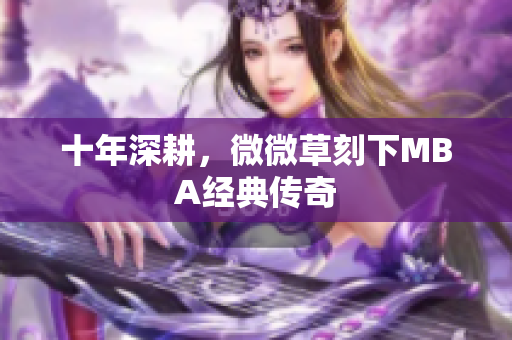 十年深耕，微微草刻下MBA经典传奇