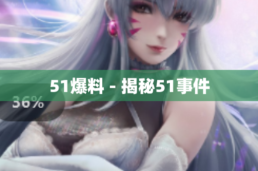 51爆料 - 揭秘51事件