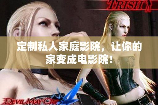 定制私人家庭影院，让你的家变成电影院！