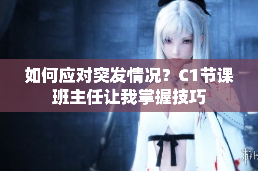 如何应对突发情况？C1节课班主任让我掌握技巧