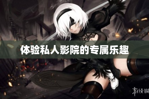 体验私人影院的专属乐趣