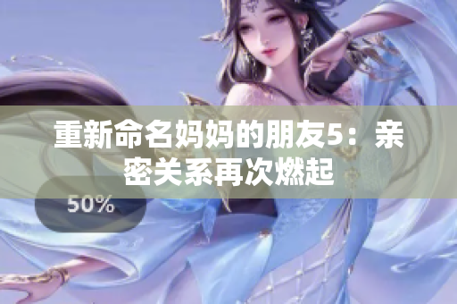 重新命名妈妈的朋友5：亲密关系再次燃起