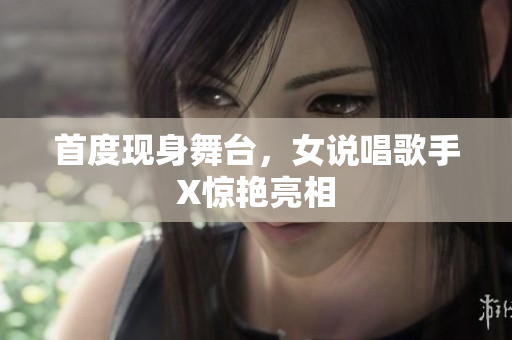 首度现身舞台，女说唱歌手X惊艳亮相