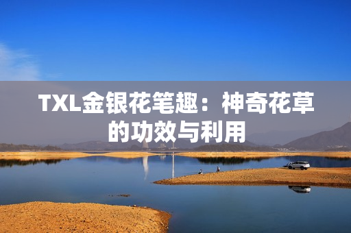 TXL金银花笔趣：神奇花草的功效与利用