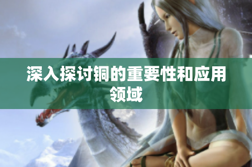 深入探讨铜的重要性和应用领域