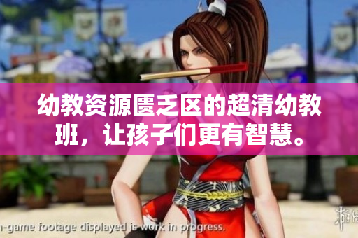 幼教资源匮乏区的超清幼教班，让孩子们更有智慧。