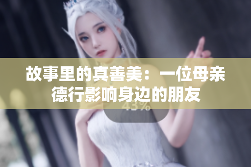 故事里的真善美：一位母亲德行影响身边的朋友