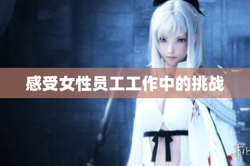 感受女性员工工作中的挑战