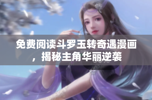 免费阅读斗罗玉转奇遇漫画，揭秘主角华丽逆袭
