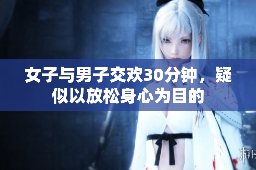 女子与男子交欢30分钟，疑似以放松身心为目的