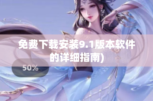 免费下载安装9.1版本软件的详细指南)