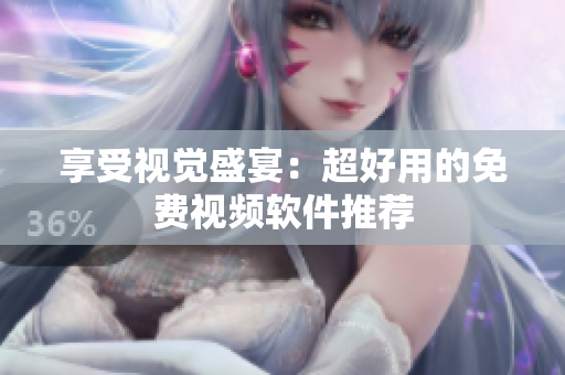 享受视觉盛宴：超好用的免费视频软件推荐