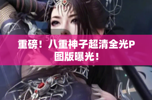 重磅！八重神子超清全光P图版曝光！