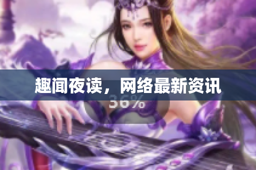 趣闻夜读，网络最新资讯