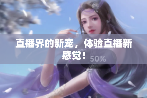 直播界的新宠，体验直播新感觉！
