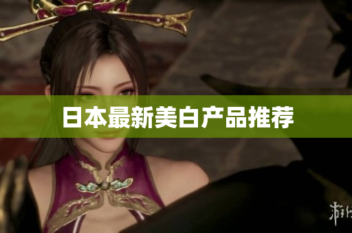 日本最新美白产品推荐