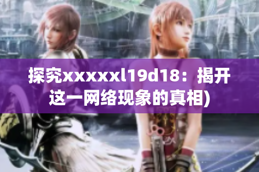 探究xxxxxl19d18：揭开这一网络现象的真相)