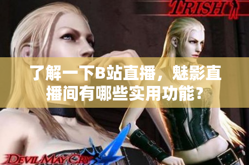 了解一下B站直播，魅影直播间有哪些实用功能？