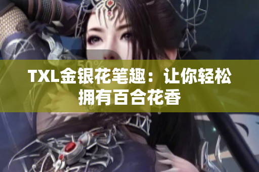 TXL金银花笔趣：让你轻松拥有百合花香