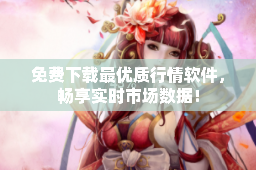 免费下载最优质行情软件，畅享实时市场数据！