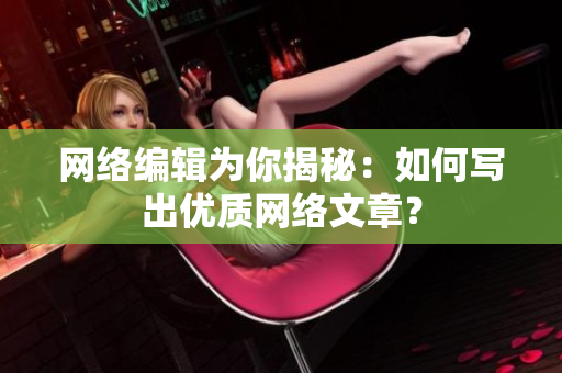 网络编辑为你揭秘：如何写出优质网络文章？