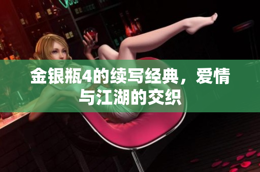 金银瓶4的续写经典，爱情与江湖的交织