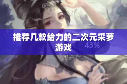 推荐几款给力的二次元采萝游戏