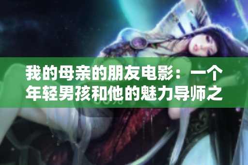 我的母亲的朋友电影：一个年轻男孩和他的魅力导师之间的故事