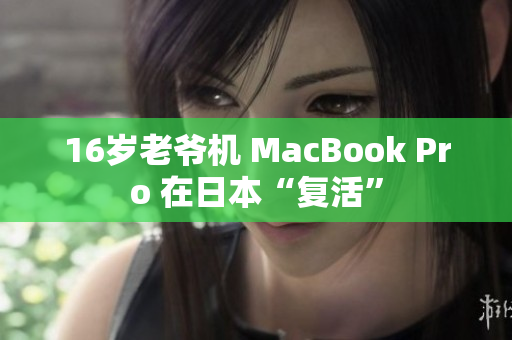 16岁老爷机 MacBook Pro 在日本“复活”