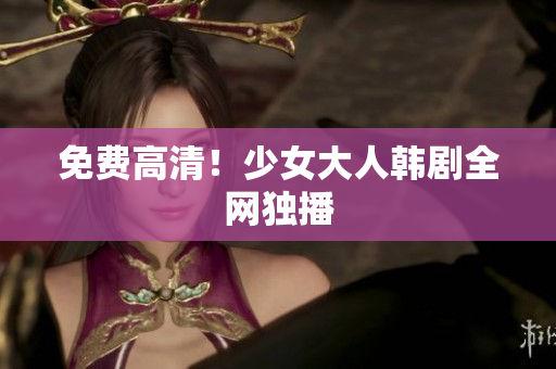 免费高清！少女大人韩剧全网独播