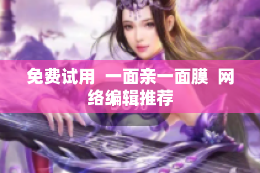 免费试用  一面亲一面膜  网络编辑推荐