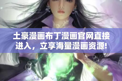 土豪漫画布丁漫画官网直接进入，立享海量漫画资源!