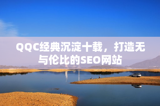 QQC经典沉淀十载，打造无与伦比的SEO网站