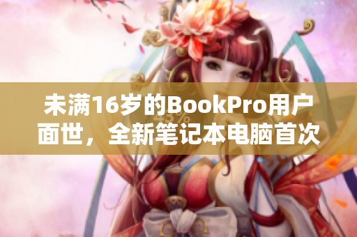 未满16岁的BookPro用户面世，全新笔记本电脑首次亮相