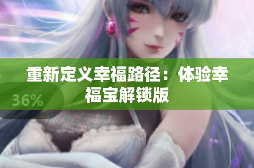 重新定义幸福路径：体验幸福宝解锁版
