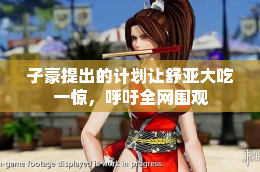 子豪提出的计划让舒亚大吃一惊，呼吁全网围观