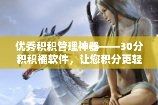 优秀积积管理神器——30分积积桶软件，让您积分更轻松