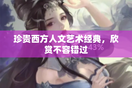 珍贵西方人文艺术经典，欣赏不容错过