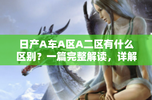 日产A车A区A二区有什么区别？一篇完整解读，详解背后秘密！