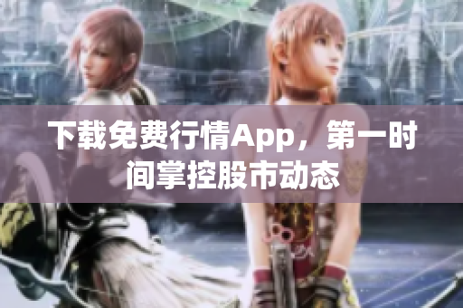 下载免费行情App，第一时间掌控股市动态