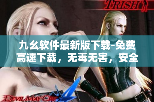 九幺软件最新版下载-免费高速下载，无毒无害，安全可靠