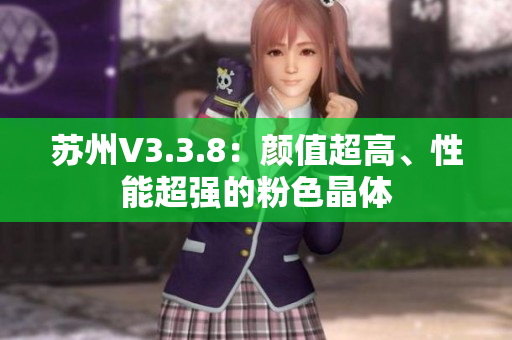 苏州V3.3.8：颜值超高、性能超强的粉色晶体