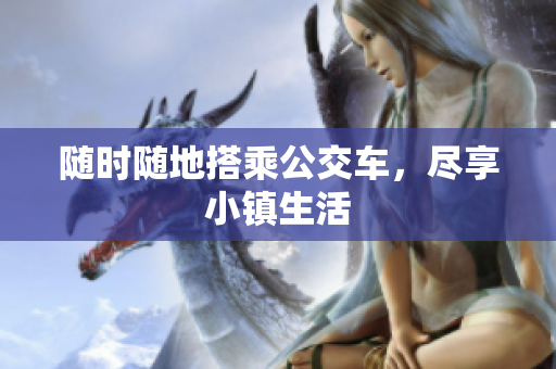 随时随地搭乘公交车，尽享小镇生活