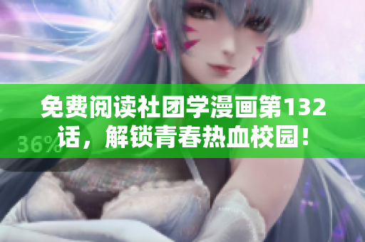 免费阅读社团学漫画第132话，解锁青春热血校园！