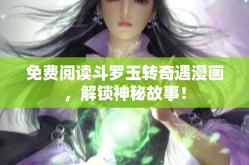 免费阅读斗罗玉转奇遇漫画，解锁神秘故事！
