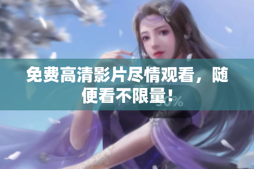 免费高清影片尽情观看，随便看不限量！