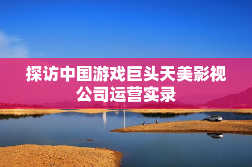 探访中国游戏巨头天美影视公司运营实录